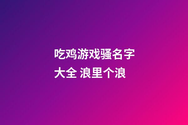 吃鸡游戏骚名字大全 浪里个浪